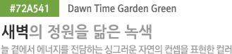 #72A541 Dawn Time Garden Green 새벽의 정원을 닮은 녹색 늘 곁에서 에너지를 전담하는 싱그러운 자연의 컨셉을 표현한 컬러