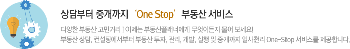 상담부터 중개까지‘One Stop’부동산 서비스 다양한 부동산 고민거리 ! 이제는 부동산플래너에게 무엇이든지 물어 보세요! 부동산 상담, 컨설팅에서부터 부동산 투자, 관리, 개발, 실행 및 중개까지 일사천리 One-Stop 서비스를 제공합니다.