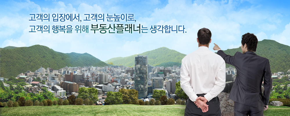 고객의 입장에서, 고객의 눈높이로, 고객의 행복을 위해 부동산플래너는 생각합니다.