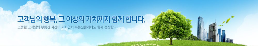 고객님의 행복, 그 이상의 가치까지 함께 합니다. 소중한 고객님의 부동산 자산이 커지면서 부동산플래너도 함께 성장합니다.