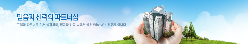 믿음과 신뢰의 파트너십 고객과 파트너를 먼저 생각하며, 믿음과 신뢰 속에서 상호 Win-Win 하고자 합니다.