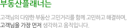 부동산플래너는 고객님의 다양한 부동산 고민거리를 함께 고민하고 해결하며, 고객님을 가장 먼저 생각하고 움직입니다.