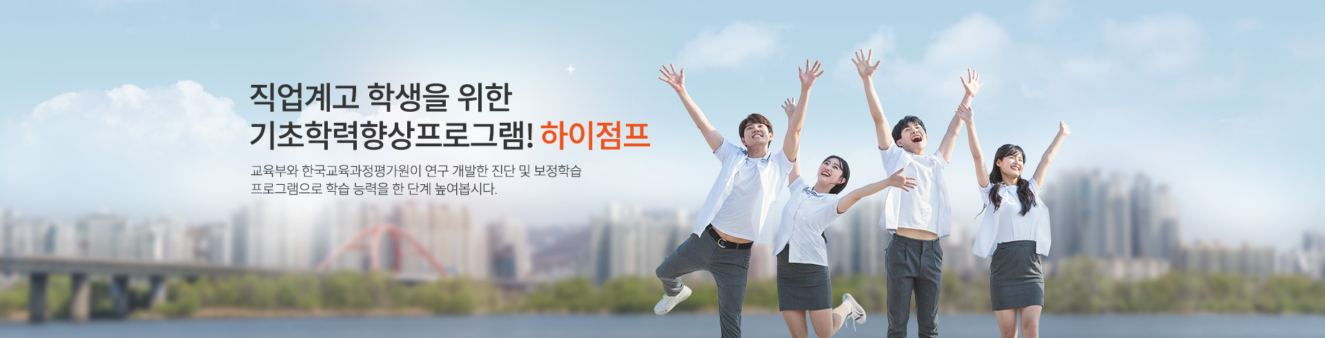 직업계고 학생을 위한 기초학력향상프로그램! 하이점프 교육부와 한국교육과정평가원이 연구 개발한 진단 및 보정학습 프로그램으로 학습 능력을 한 단계 높여봅시다.