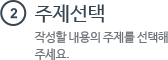 2 주제선택 작성할 내용의 주제를 선택해 주세요.