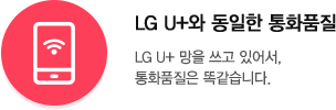 LG U+ 망을 쓰고 있어서, 통화품질은 똑같습니다.